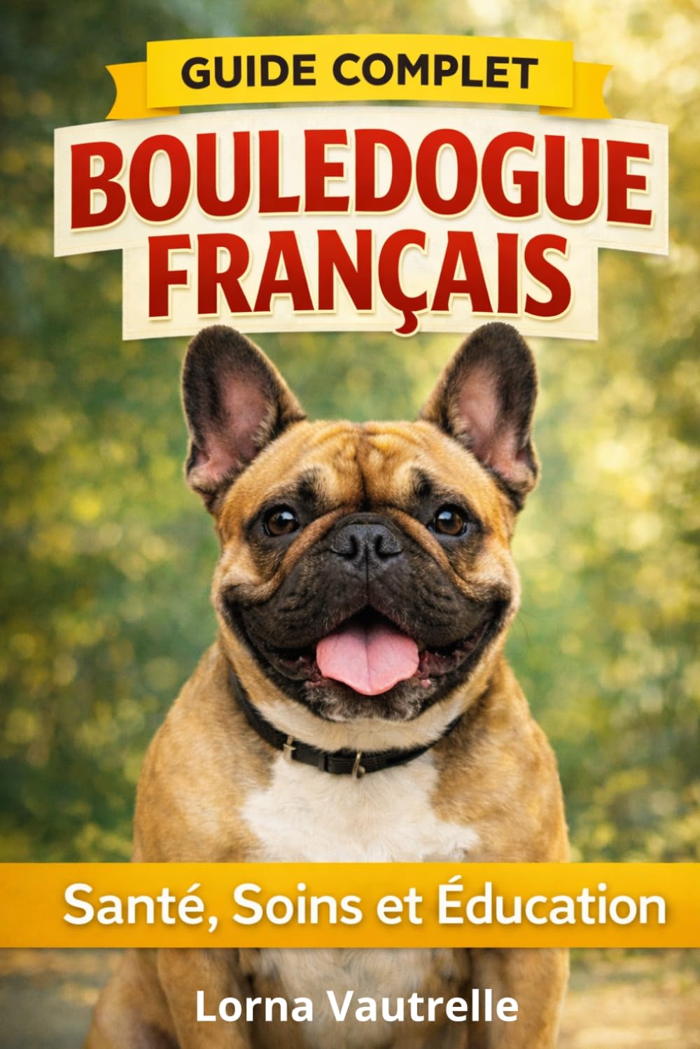 Le Guide Complet du Bouledogue Français: Santé, Éducation et Conseils Pratiques pour un Bouledogue Français Heureux