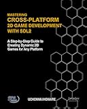 Mastering Cross-Platform 2D Game Development: Unlock the Power of SDL2 and C++: A Step-by-Step Guide to Creating Dynamic 2D Games for Any Platform