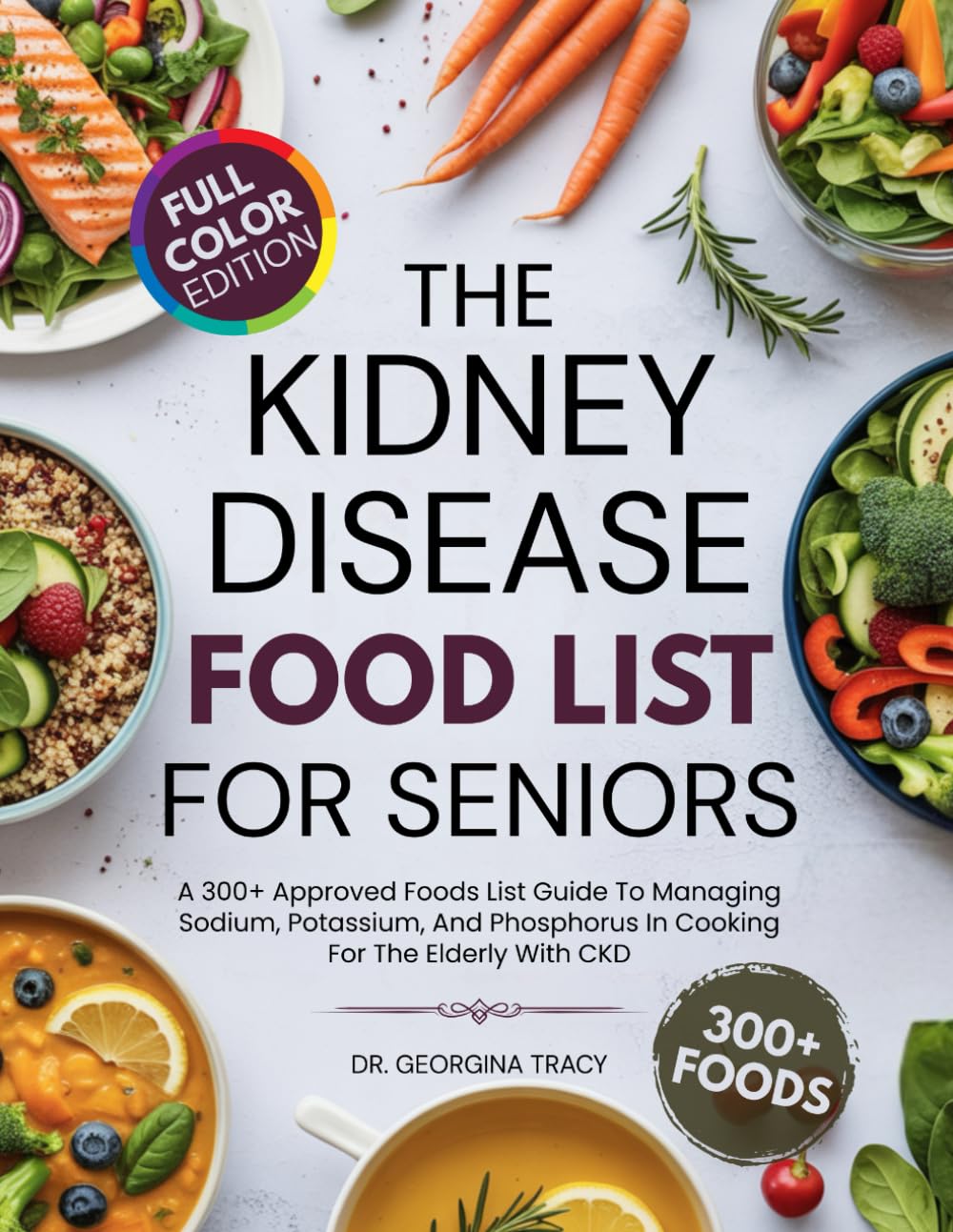 The Kidney Disease Food List For Seniors: A 300+ Approved Foods List Guide To Managing Sodium, Potassium, and Phosphorus In Cooking For The Elderly