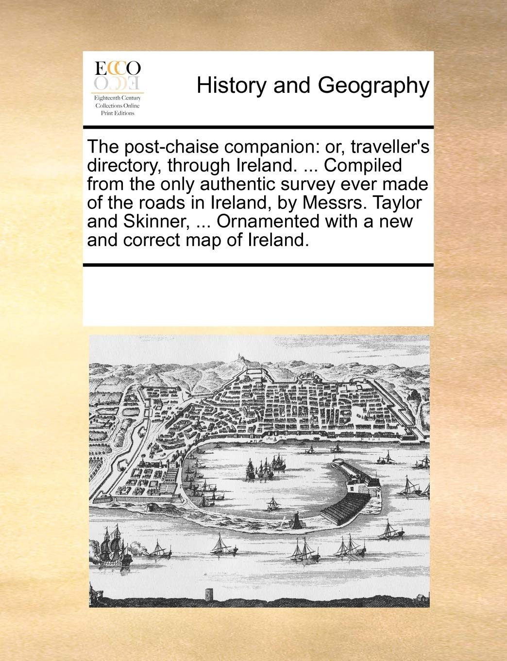 The Post-Chaise Companion: Or, Traveller's Directory, Through Ireland. ... Compiled from the Only Authentic Survey Ever Made of the Roads in Ireland, ... with a New and Correct Map of Ireland.