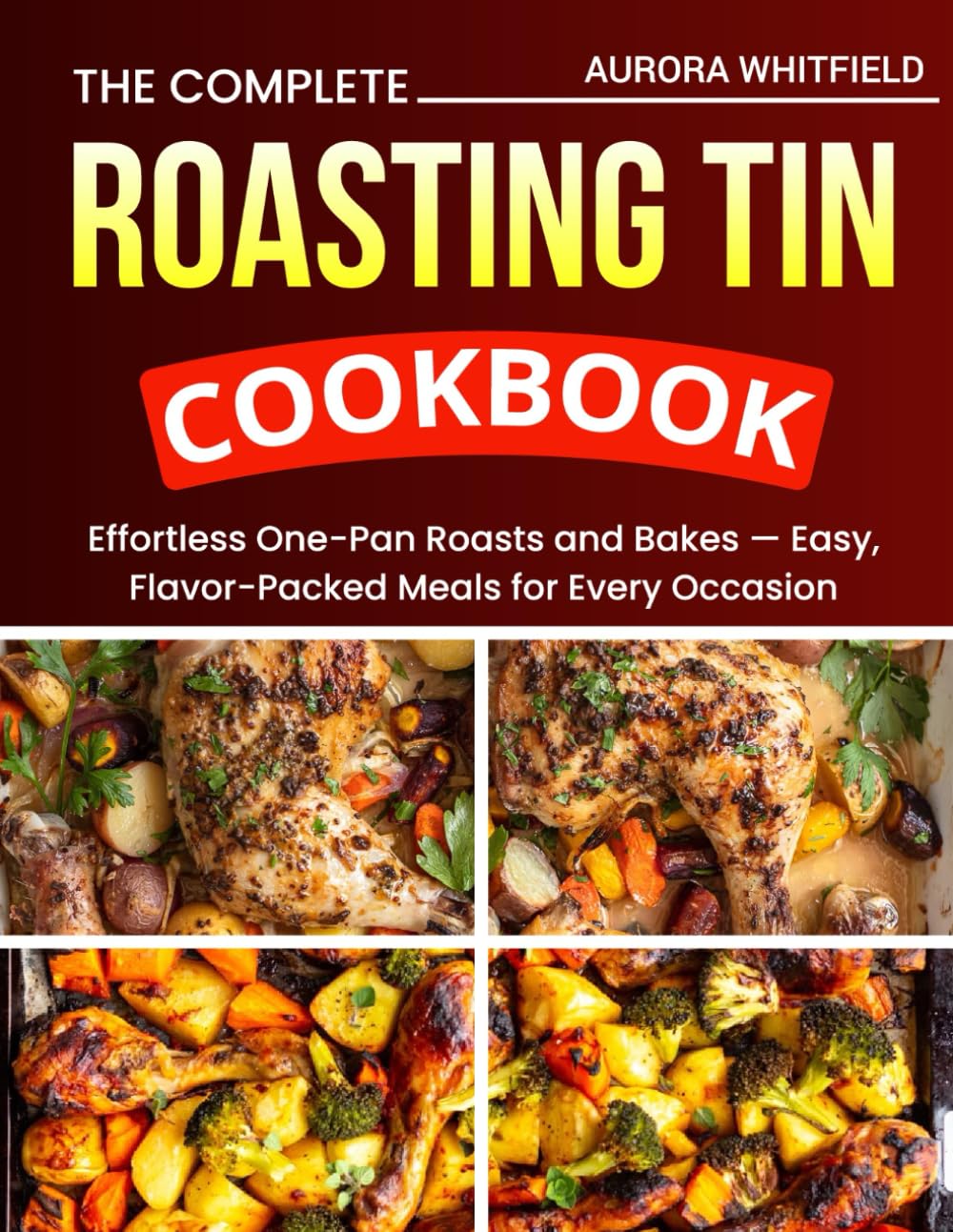 Roasting Tin Cookbook: Effortless One-Pan Roasts and Bakes — Easy, Flavor-Packed Meals for Every Occasion.