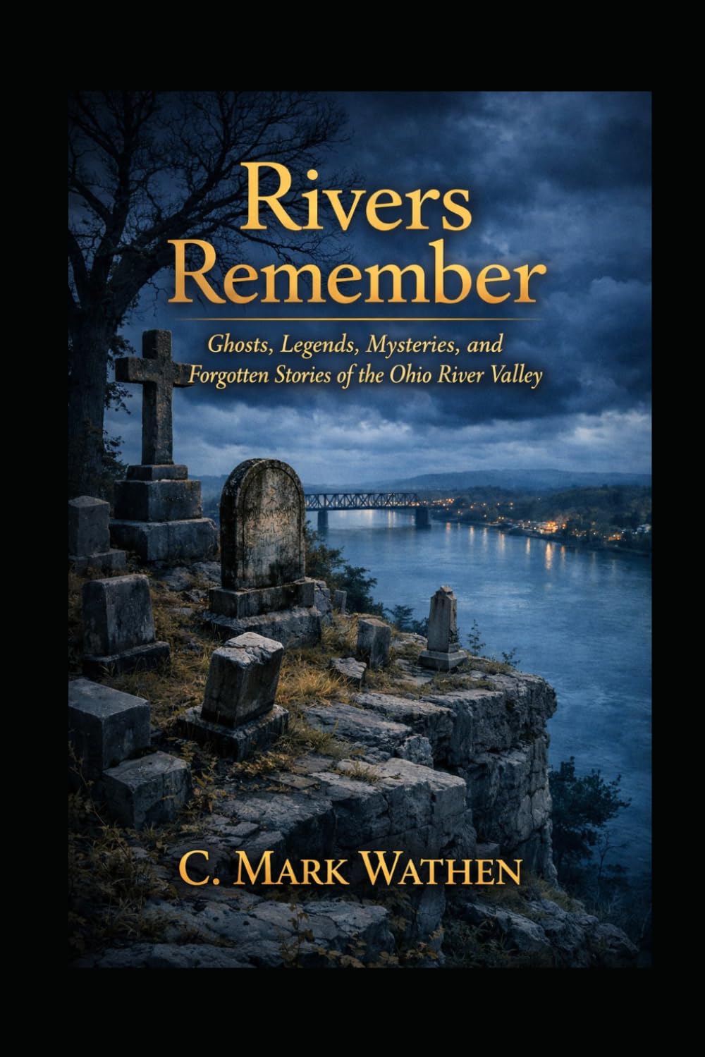 The River Remembers: Ghosts, Legends, Mysteries, and Forgotten Stories of the Ohio River Valley
