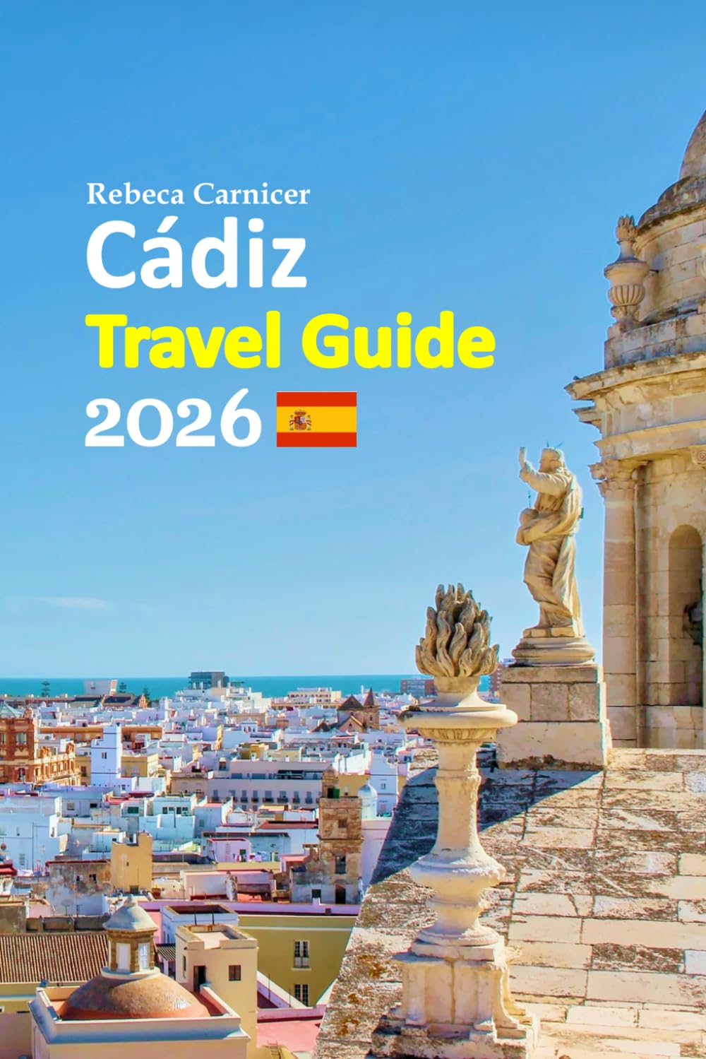 Cádiz Travel Guide 2026: Enjoy Vacation Experience Uncovering Ancient Streets, Golden Sunsets, Seaside Beaches, Local Flavors, Cultural Secrets, ... Balanced 6-Day Travel Itinerary and more