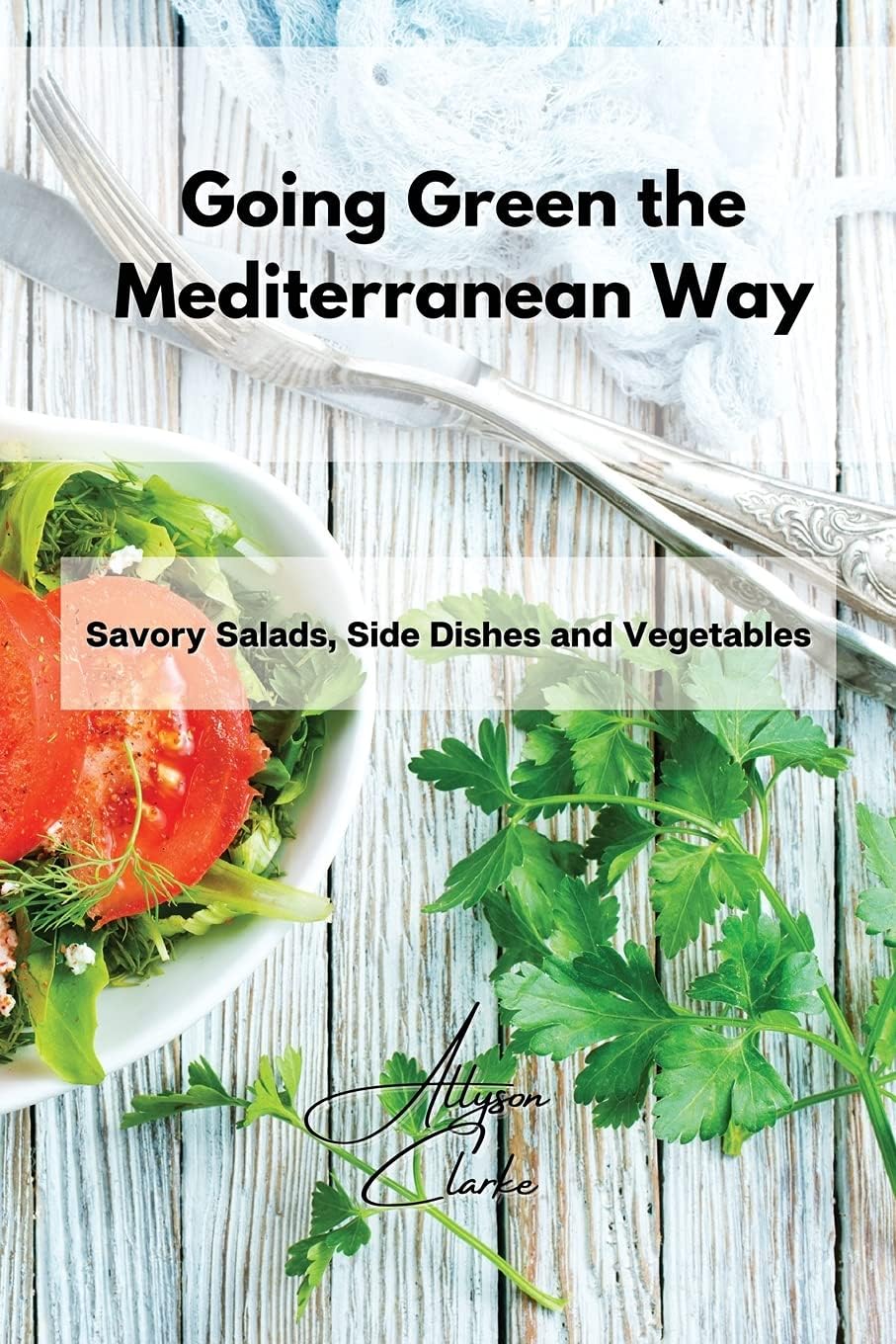 Going Green the Mediterranean Way: Savory Salads, Side Dishes and Vegetables