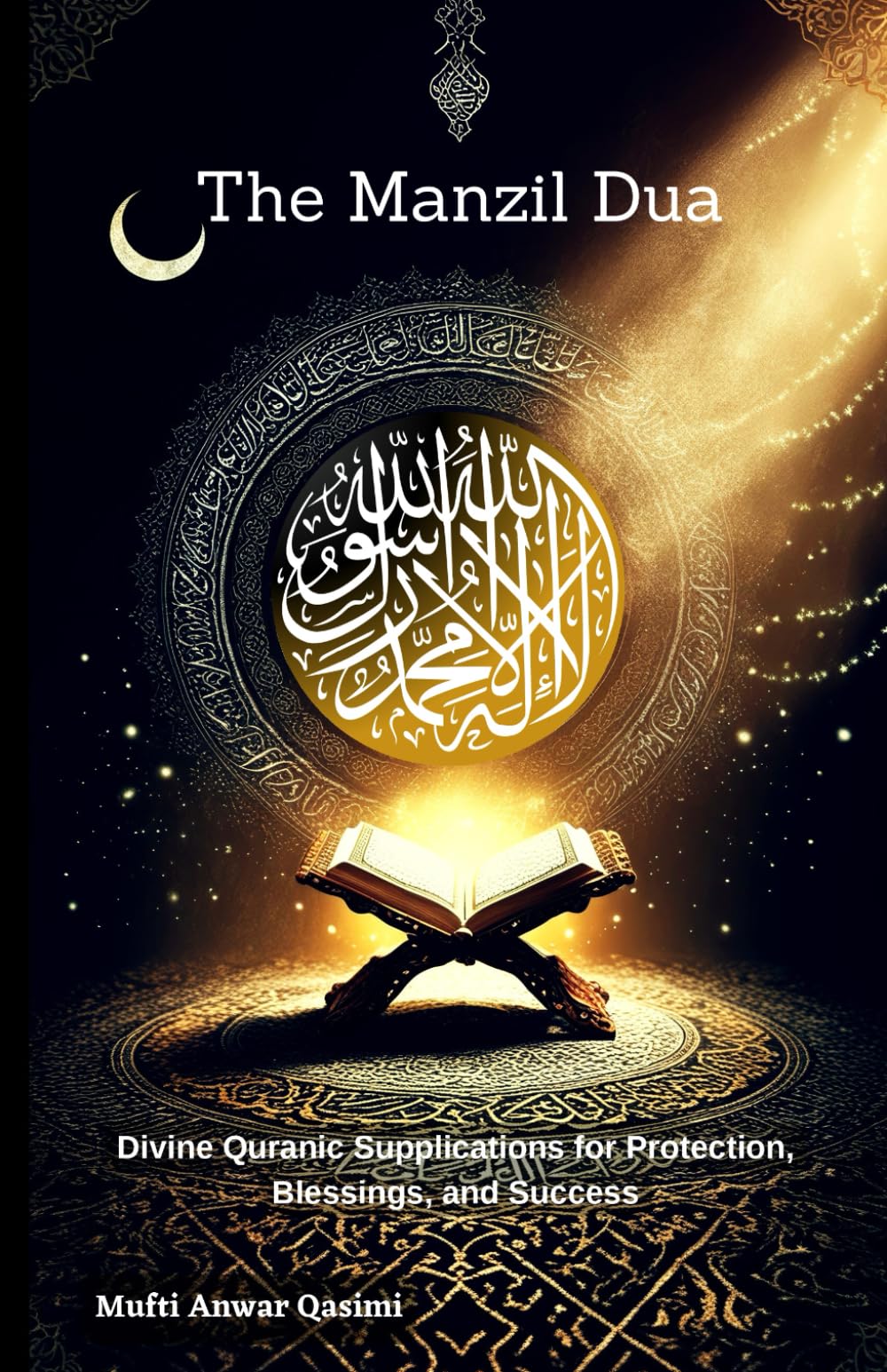The Manzil Dua: Divine Quranic Supplications for Protection, Blessings, and Success: Timeless Quranic Duas for Protection, Inner Peace, and Worldly Prosperity