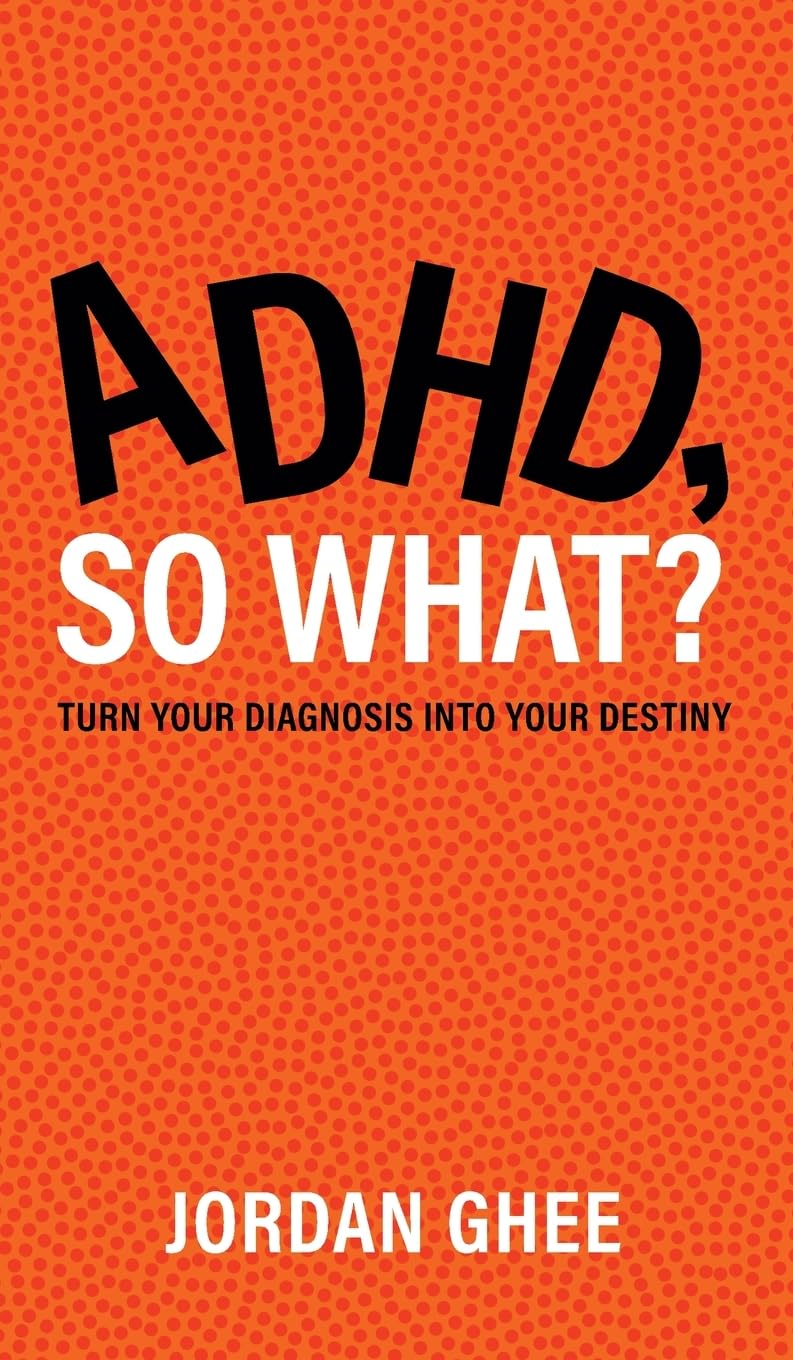 ADHD, So What?: Turn Your Diagnosis Into Your Destiny