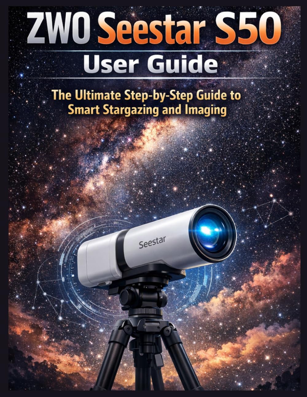 ZWO Seestar S50 User Guide: The Ultimate Step-by-Step Guide to Smart Stargazing and Imaging