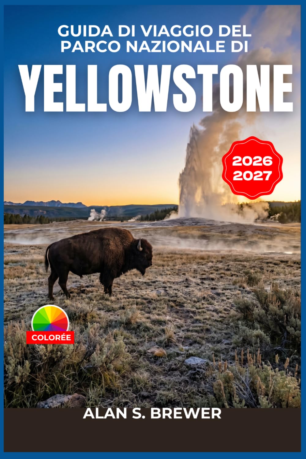 Guida di viaggio del Parco Nazionale di Yellowstone 2026-2027: Itinerari stagionali, luoghi per l'avvistamento della fauna selvatica, passeggiate nei ... e alloggi per tutte le tasche.