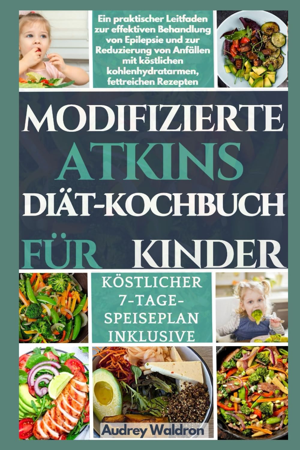 MODIFIZIERTE ATKINS DIÄT-KOCHBUCH FÜR KINDER: Ein praktischer Leitfaden zur effektiven Behandlung von Epilepsie und zur Reduzierung von Anfällen mit köstlichen kohlenhydratarmen, fettreichen Rezepten