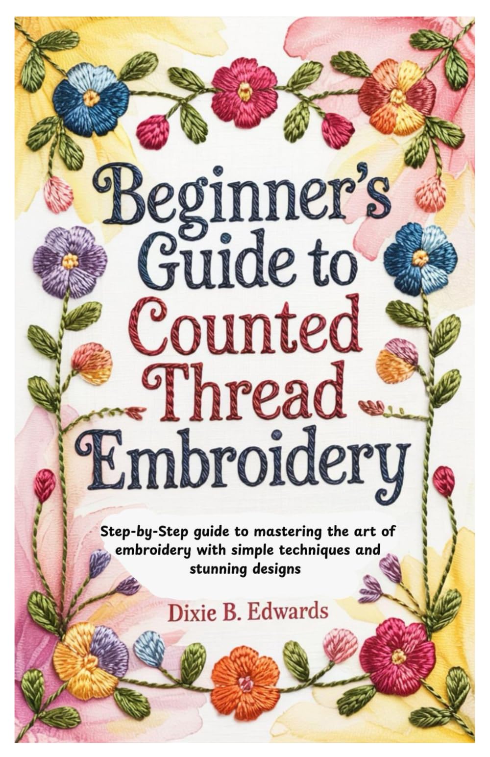 Beginner’s Guide to Counted Thread Embroidery: Step-by-Step guide to mastering the art of embroidery with simple techniques and stunning designs