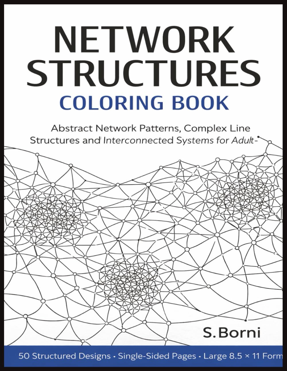 Network Structures Coloring Book for Adults: 50 Abstract Network Patterns Featuring Structured Lines, Interconnected Systems, and Minimal Geometric ... Experience for Focused, Immersive Coloring