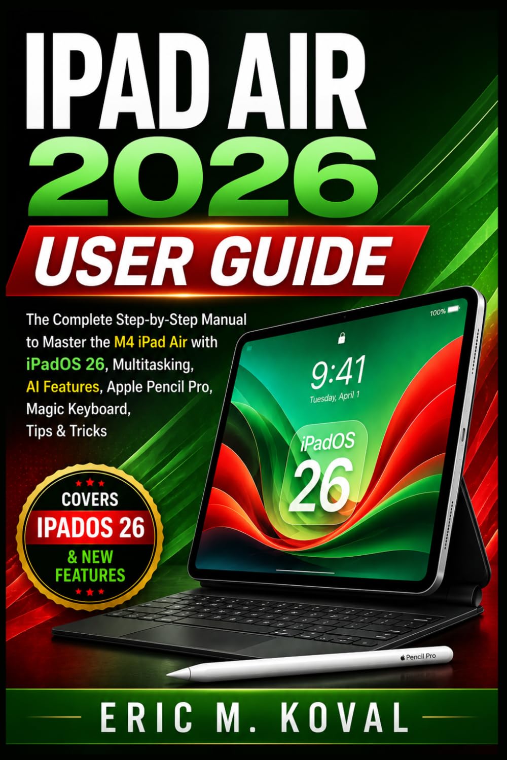 IPAD AIR 2026 USER GUIDE: The Complete Step-by-Step Manual to Master the M4 iPad Air with iPadOS 26, Multitasking, AI Features, Apple Pencil Pro, Magic Keyboard, Tips & Tricks