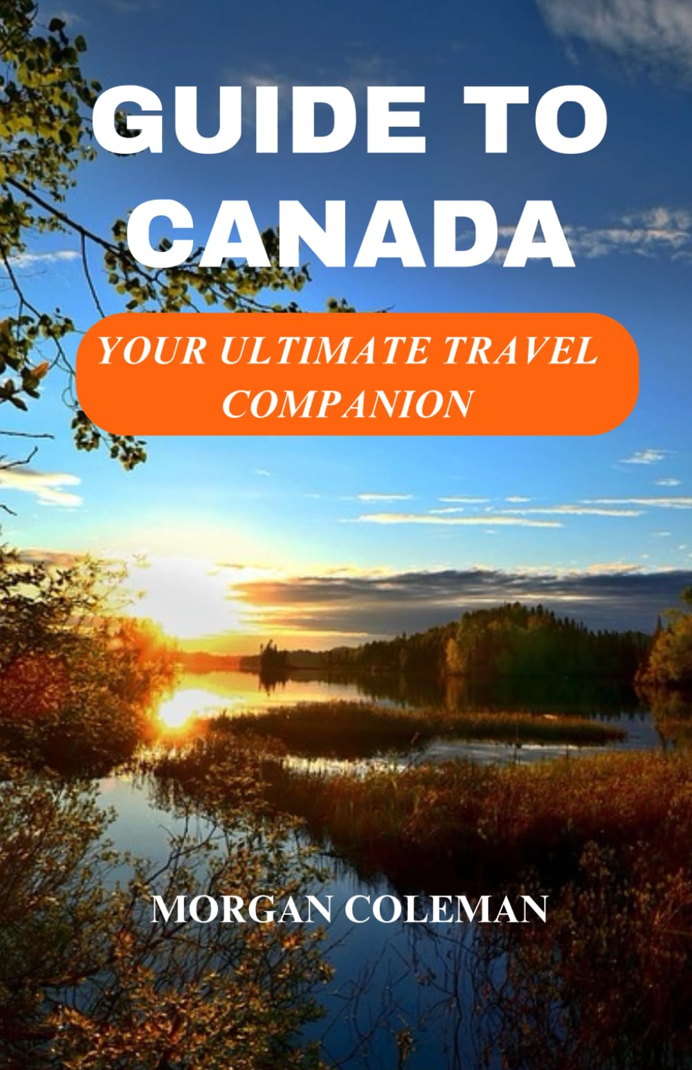 Guide to Canada: Your Ultimate Canada Travel Guide, Current Information, Must-sees, Insider Tips and Everything Canada