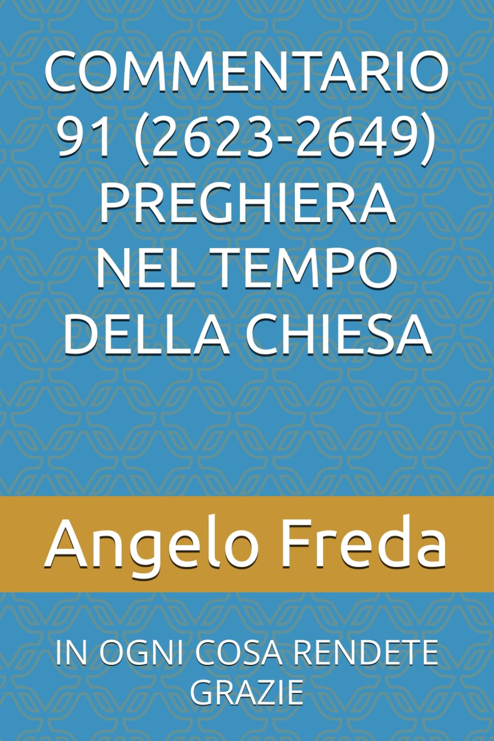 COMMENTARIO 91 (2623-2649) PREGHIERA NEL TEMPO DELLA CHIESA: IN OGNI COSA RENDETE GRAZIE (COMMENTARIO AL CATECHISMO DELLA CHIESA CATTOLICA)