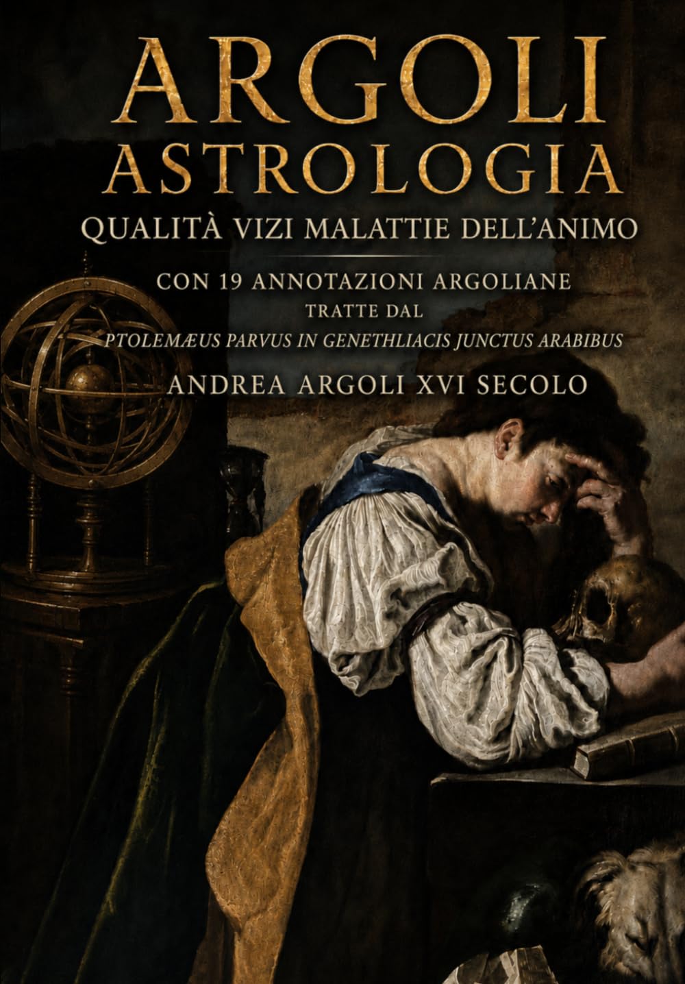 Argoli. Astrologia. Qualità, vizi, malattie dell'animo.: Con 19 Annotazioni argoliane tratte dal PTOLEMÆUS PARVUS IN GENETHLIACIS JUNCTUS ARABIBUS di Andrea Argoli