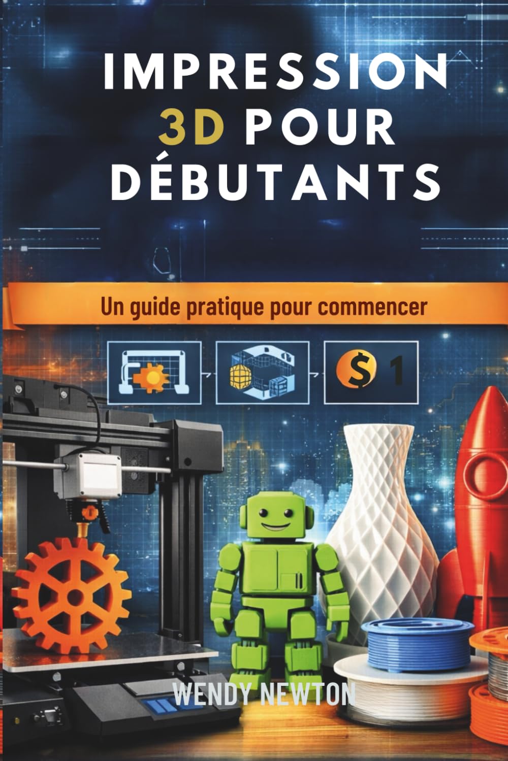 IMPRESSION 3D POUR DÉBUTANTS: Un guide pratique pour commencer