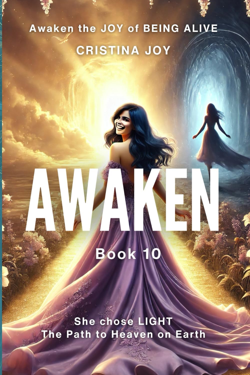 Awaken. Book 10: Awaken the Joy of Being Alive – She Chose Light, the Path to Heaven on Earth (Awaken - Practical Personal Transformation and Healing Journey)