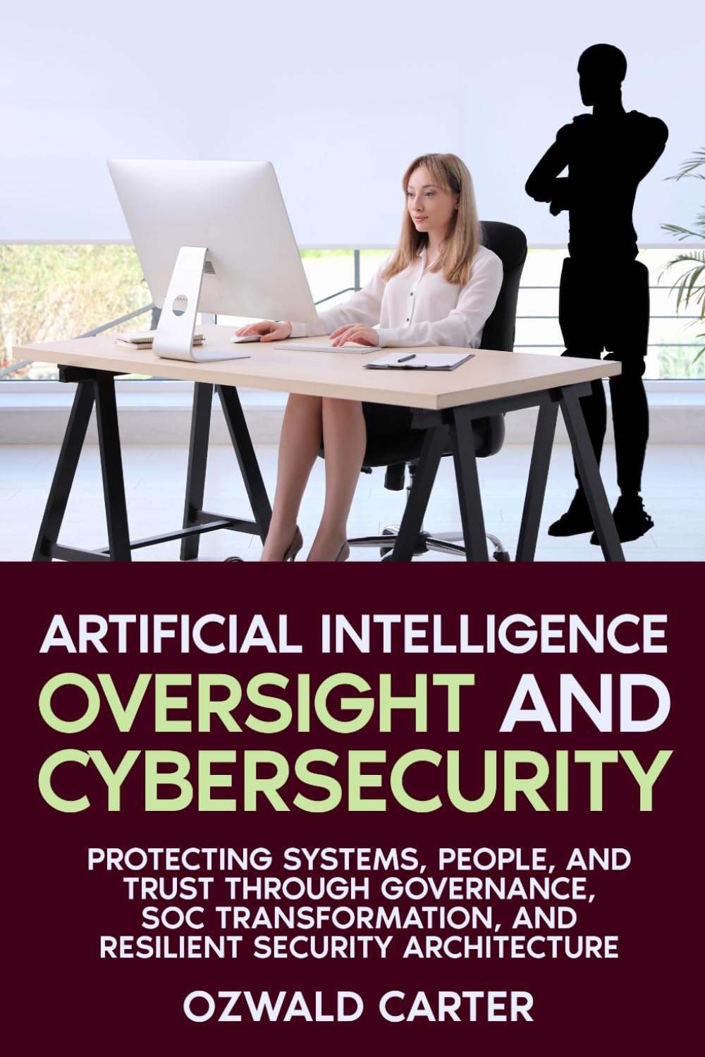 Artificial Intelligence Oversight and Cybersecurity: Protecting Systems, People, and Trust Through Governance, SOC Transformation, and Resilient Security Architecture