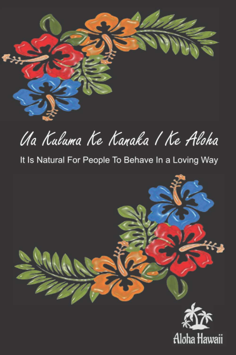 It Is Natural For People To Behave In a Loving Way, Ua Kuluma Ke Kanaka I Ke Aloha: hawaiian quote Black notebook design for native hawaiian islands / great gift for your loved ones of all ages.