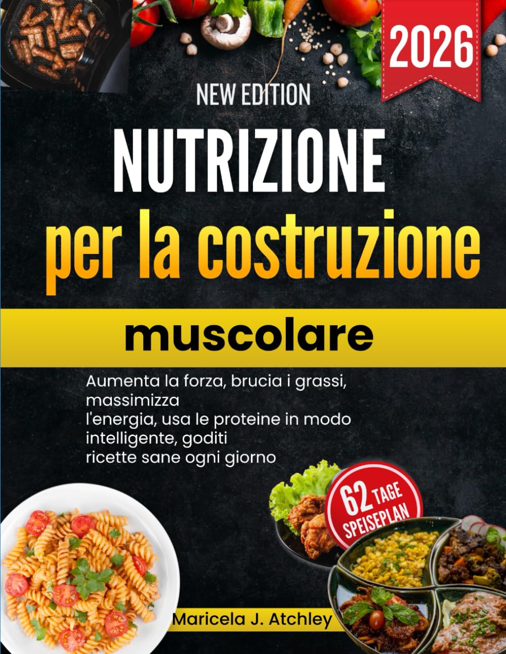 Nutrizione per la costruzione muscolare: Aumenta la forza, brucia i grassi, massimizza l'energia, usa le proteine in modo intelligente, goditi ricette sane ogni giorno
