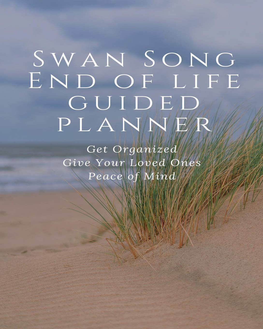 Swan Song End of Life Guided Planner: Get Organized Give Your Loved Ones Peace of Mind: An Easy-to-Use Fill-in-the-Blanks Guided Legacy Organizer for All of Your Essential Life Information