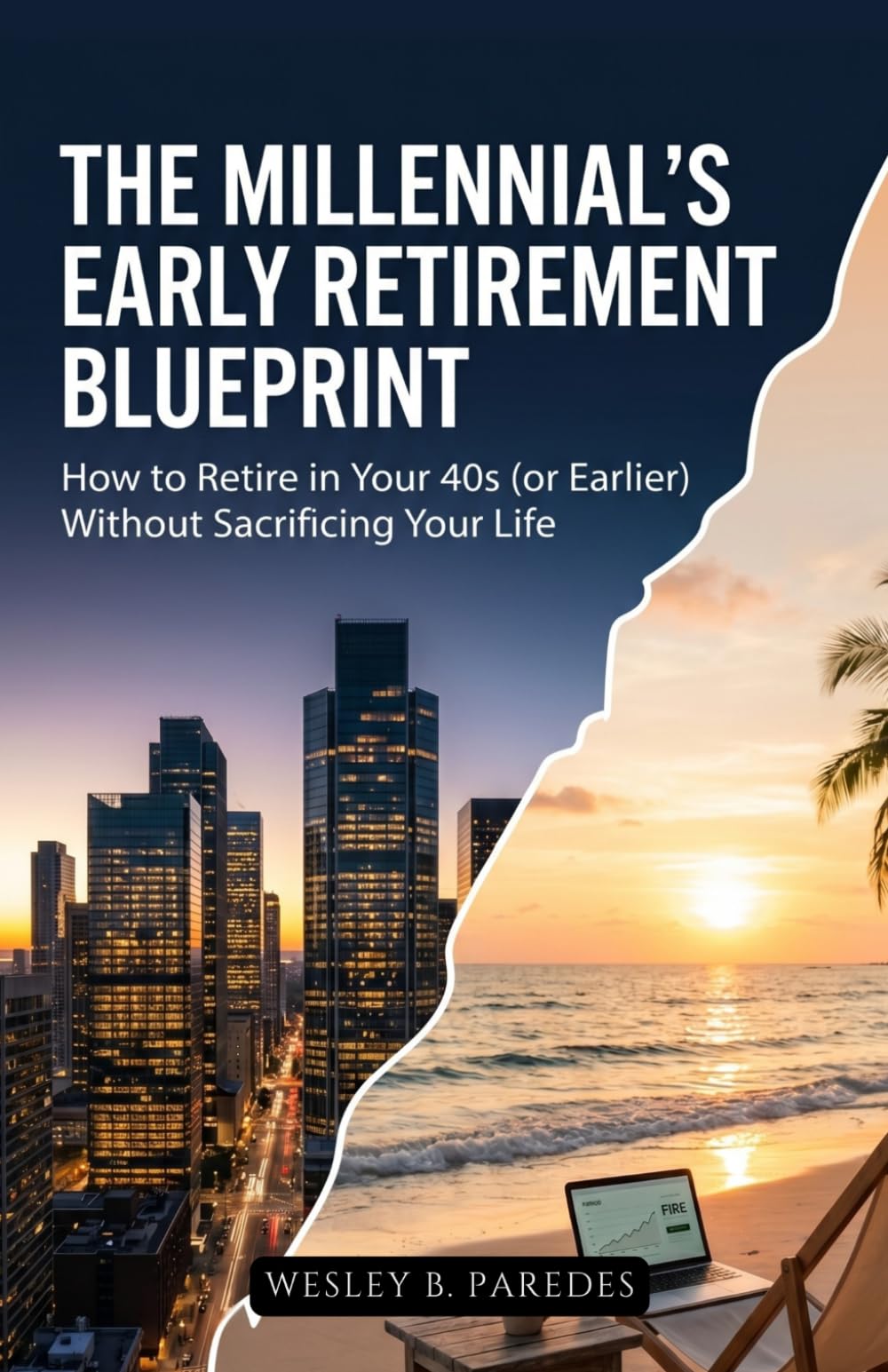 The Millennial's Early Retirement Blueprint: How to Retire in Your 40s (or Earlier) Without Sacrificing Your Life