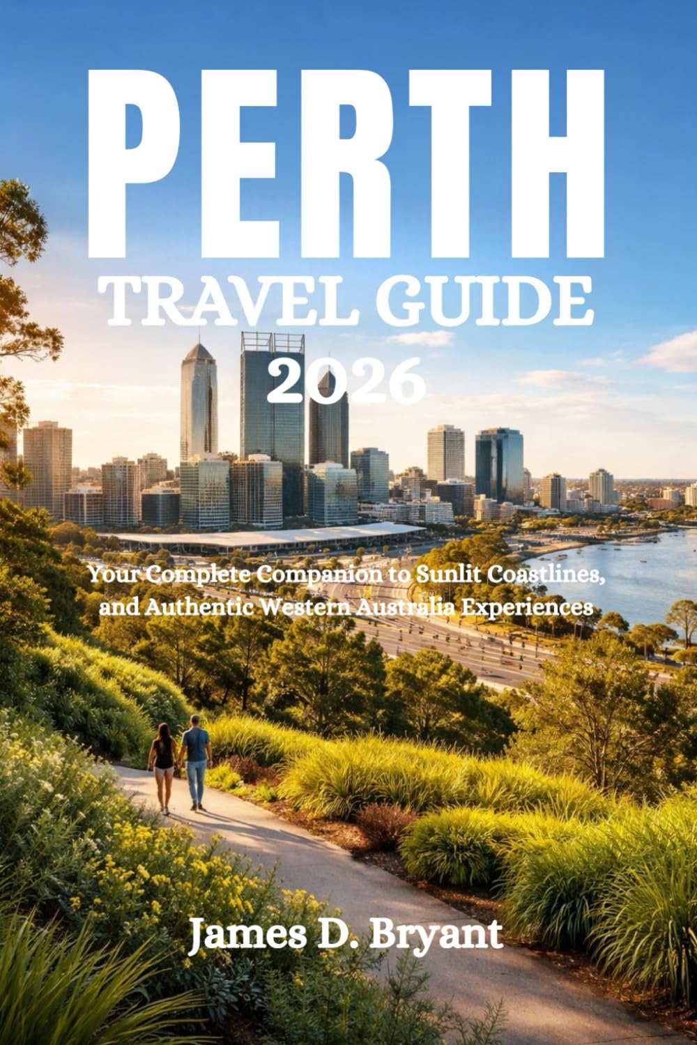 PERTH TRAVEL GUIDE 2026: Your Complete Companion to Sunlit Coastlines, and Authentic Western Australia Experiences