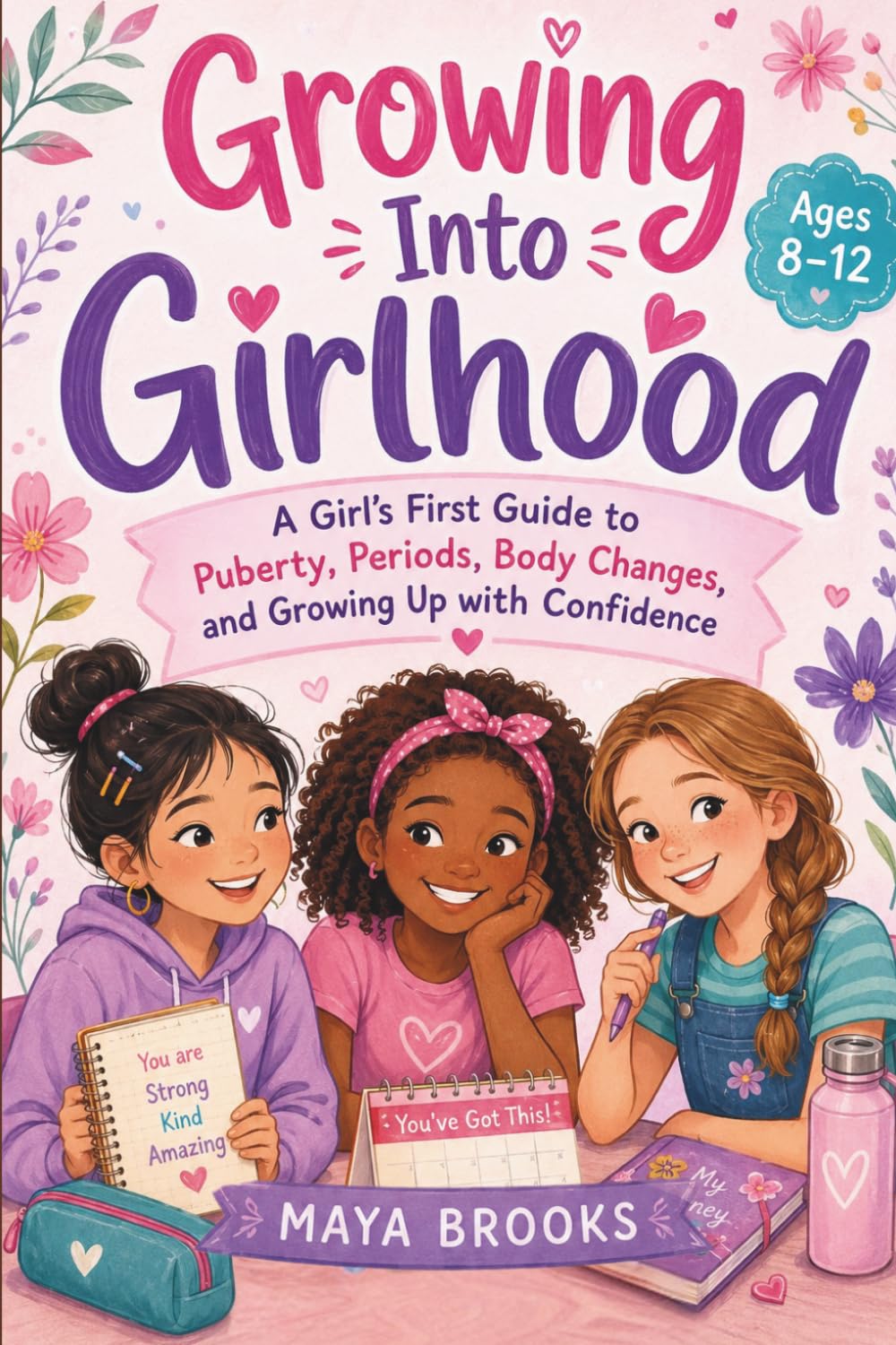 Growing Into Girlhood: A First Period and Puberty Guide for Girls About Body Changes, Hygiene, Emotions, and Growing Up with Confidence