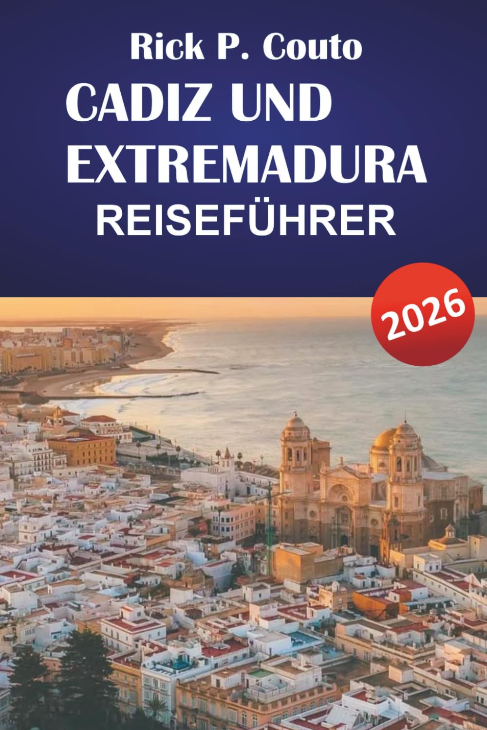 CADIZ UND EXTREMADURA REISEFÜHRER 2026: Entdecken Sie Top-Attraktionen, lokale Küche, Outdoor-Abenteuer und Reisepläne für Ihr Abenteuer in Südspanien
