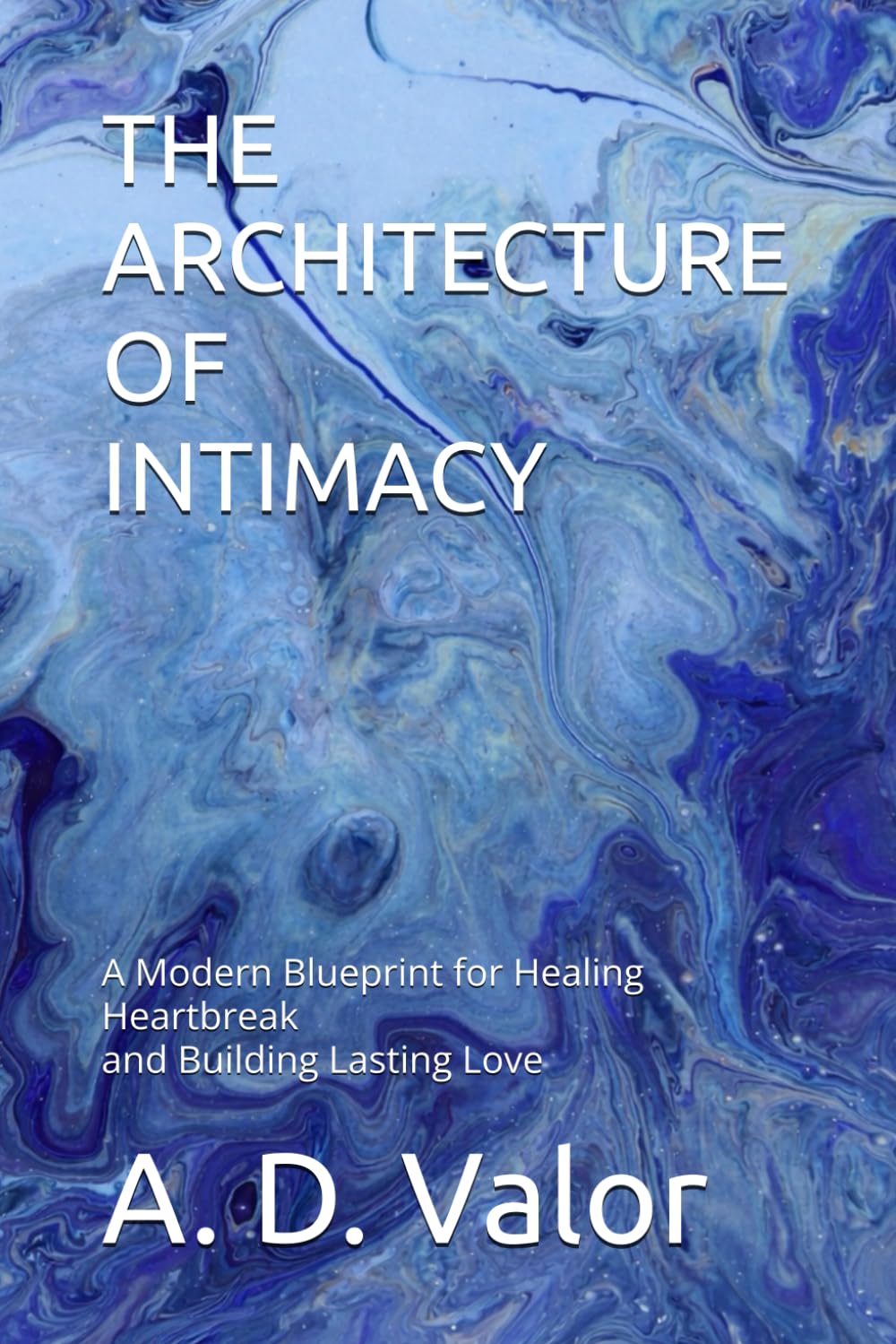 THE ARCHITECTURE OF INTIMACY: A Modern Blueprint for Healing Heartbreak and Building Lasting Love