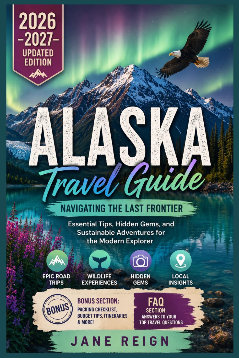 ALASKA TRAVEL GUIDE 2026-2027: Navigating the Last Frontier: Essential Tips, Hidden Gems, and Sustainable Adventures for the Modern Explorer