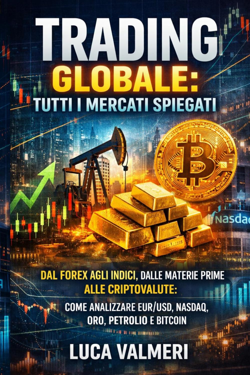 Trading Globale: Tutti i Mercati Spiegati: Dal Forex agli Indici, dalle Materie Prime alle Criptovalute: come analizzare EUR/USD, NASDAQ, Oro, ... (Trading Online - Le Basi per Iniziare)