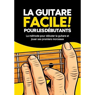 La Guitare Facile : Méthode simple pour apprendre la guitare et jouer vos premiers morceaux: La méthode débutant pour apprendre la guitare et progresser rapidement - Les Beatles, Paul McCartney, John Lennon, RIngo Starr, George Harrison