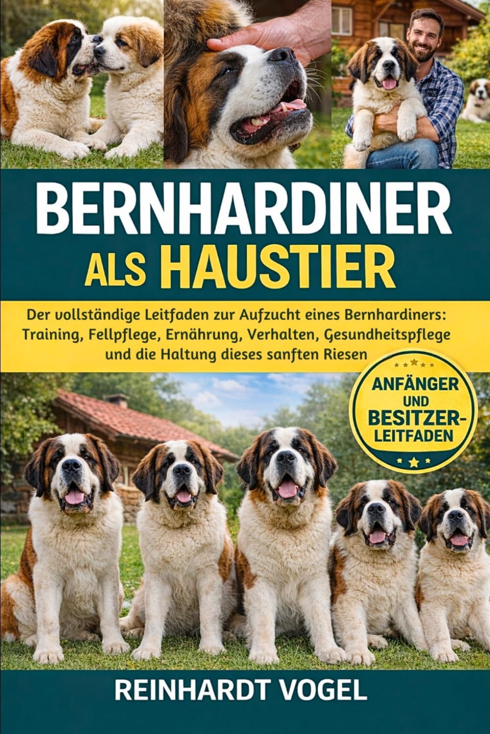 BERNHARDINER ALS HAUSTIER: Der vollständige Leitfaden zur Aufzucht eines Bernhardiners: Training, Fellpflege, Ernährung, Verhalten, Gesundheitspflege und die Haltung dieses sanften Riesen