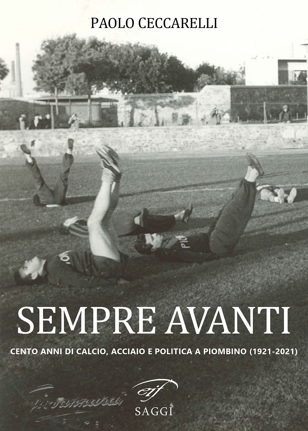 Sempre Avanti. Cento Anni Di Calcio, Acciaio E Politica A Piombino (1921-2021) - 4