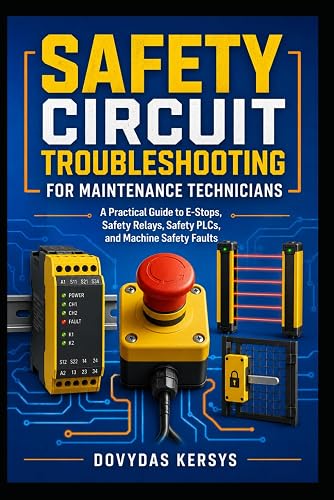 Safety Circuit Troubleshooting for Maintenance Technicians: A Practical Guide to E-Stops, Guard Switches, Safety Relays, Light Curtains, Safety PLCs, STO, Contactors, and Machine Safety Faults