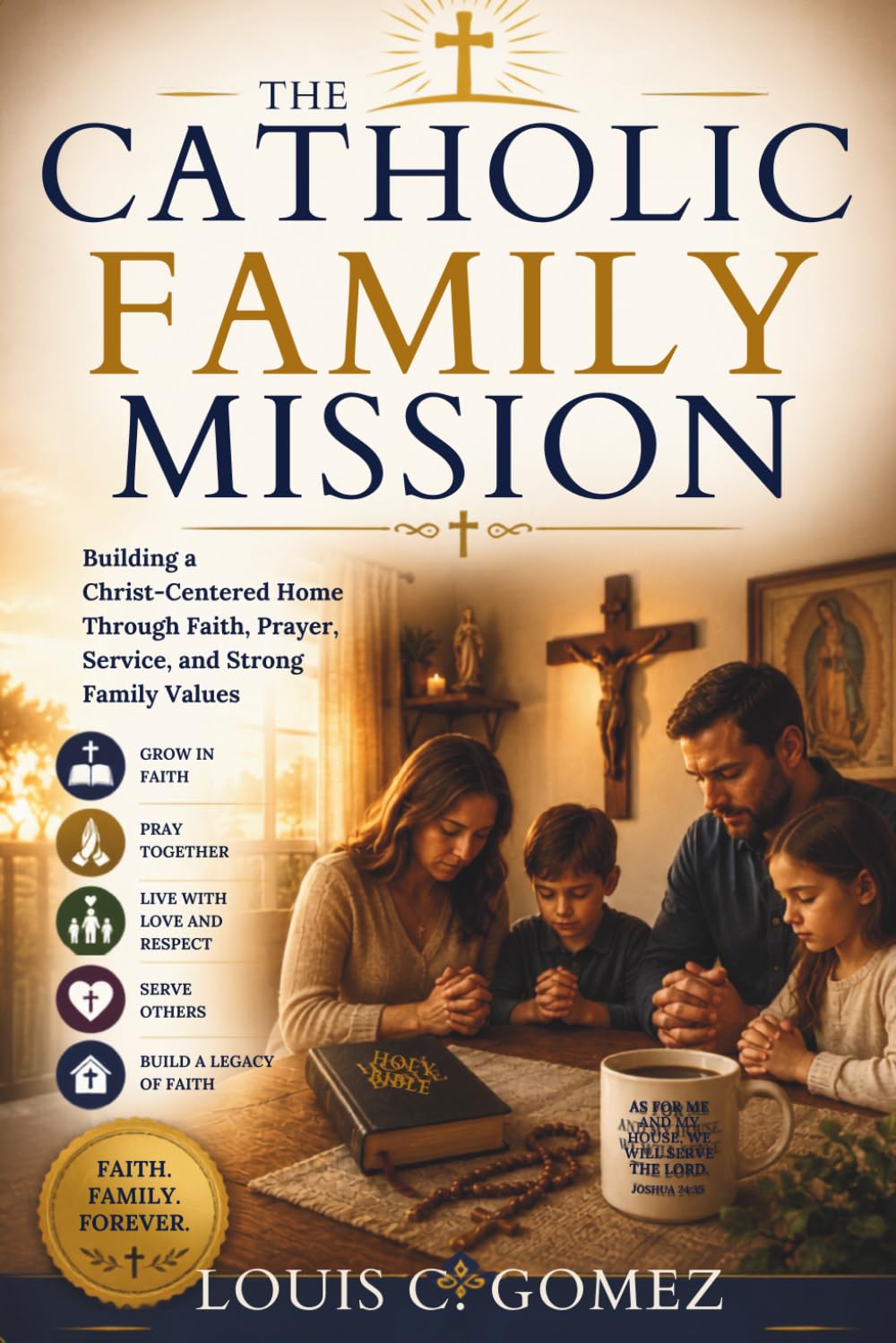 THE CATHOLIC FAMILY MISSION: Building a Christ-Centered Home Through Faith, Prayer, Service, and Strong Family Values