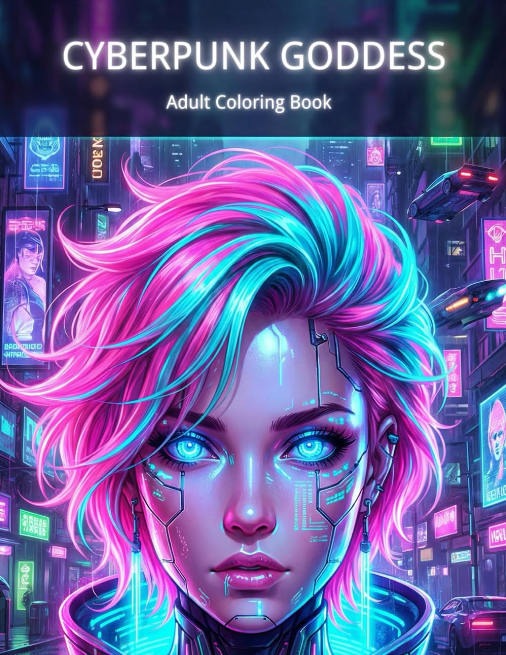 Cyberpunk Goddess: Adult Coloring Book: 30+ Intricate Sci-Fi & Cyborg Illustrations for Stress Relief