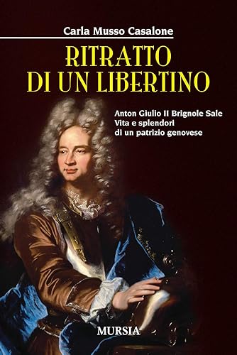 Ritratto di un libertino. Anton Giulio II Brignole Sale. Vita e splendori di un patrizio genovese