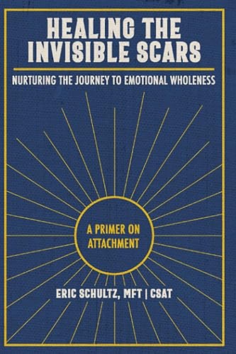 Healing The Invisible Scars Nurturing the Journey to Emotional Wholeness A Primer on Attachment