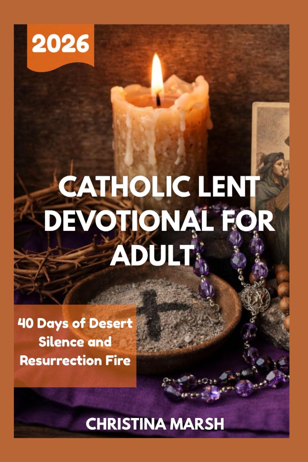 CATHOLIC LENT DEVOTIONAL FOR ADULT 2026: 40 Days of Desert Silence and Resurrection Fire.