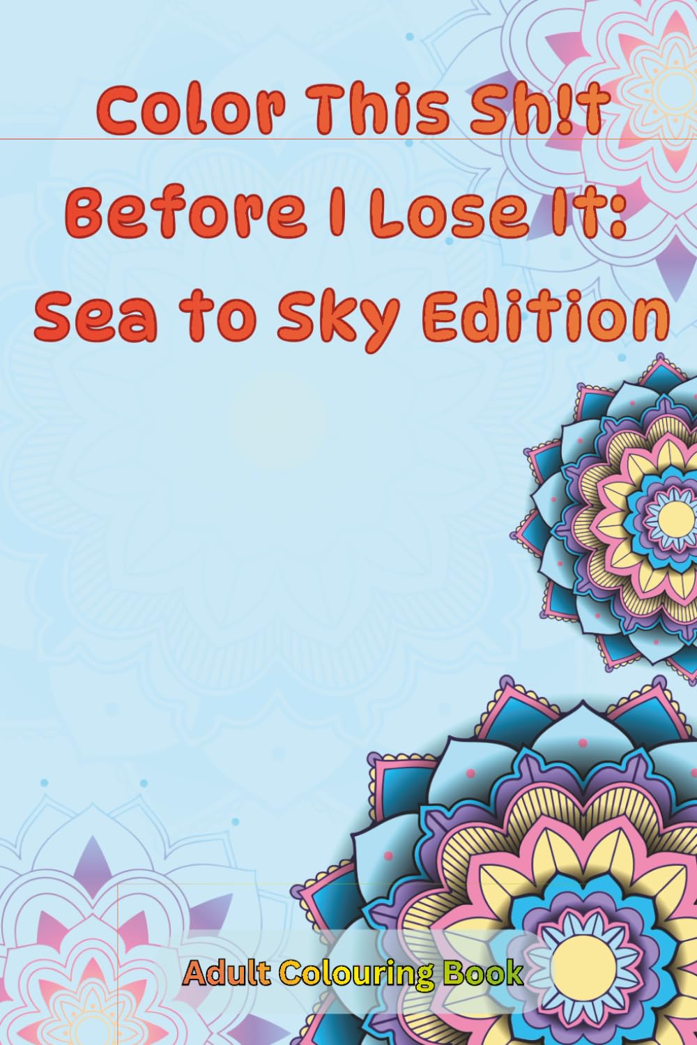 Color This Sh!t Before I Lose It: Sea to Sky Edition: Colouring book