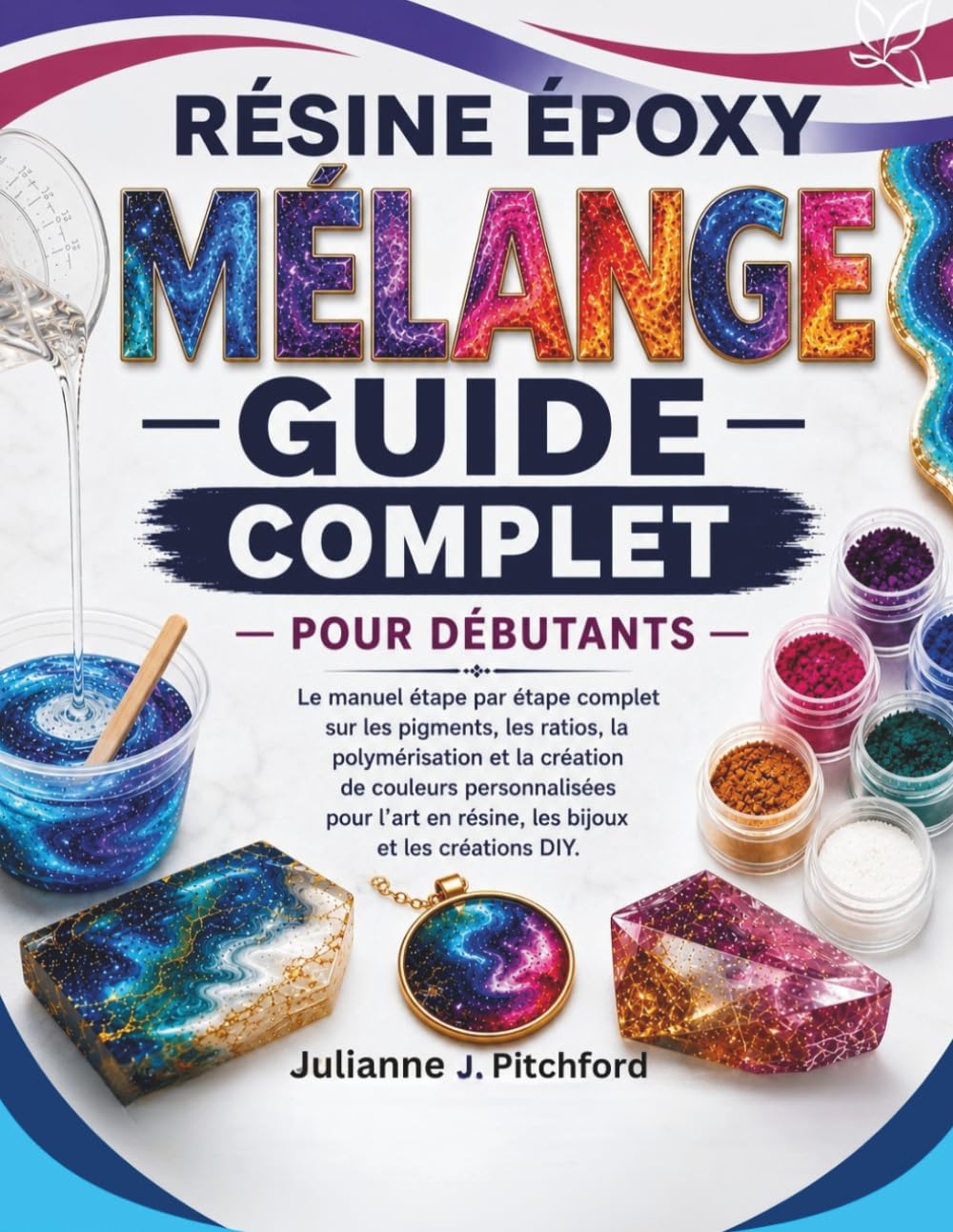 GUIDE DE MÉLANGE DES COULEURS DE RÉSINE ÉPOXY POUR DÉBUTANTS: Le guide complet, étape par étape, sur les pigments, les proportions, le durcissement et ... résine, les bijoux et les loisirs créatifs.