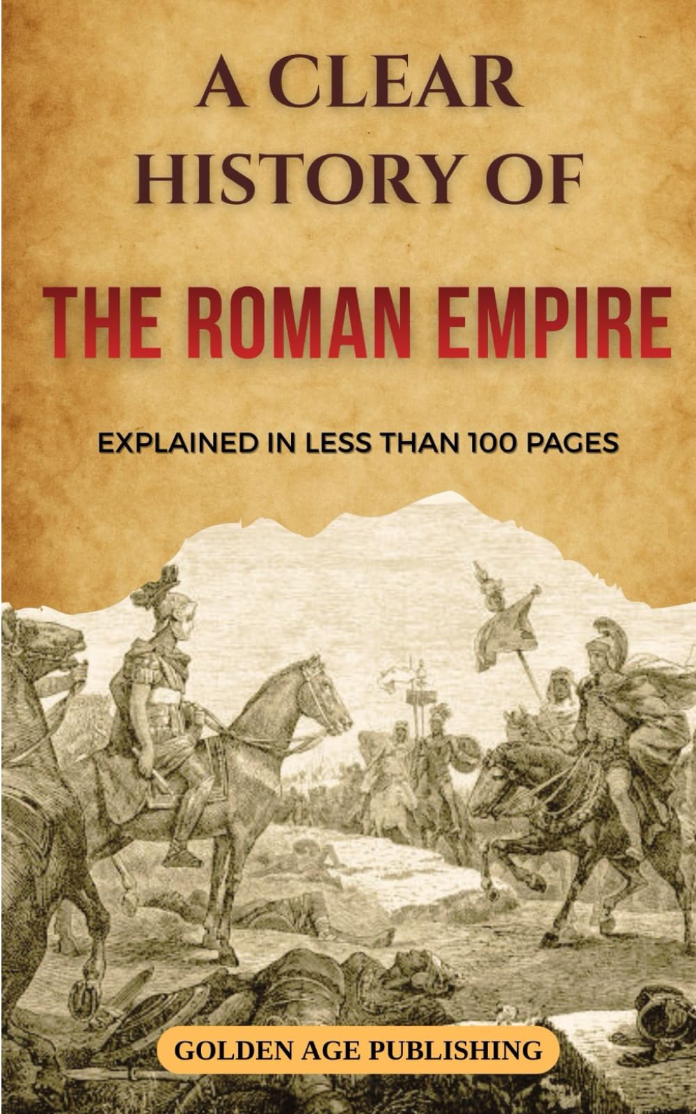 The Roman Empire: A Clear History Explained in Less Than 100 Pages