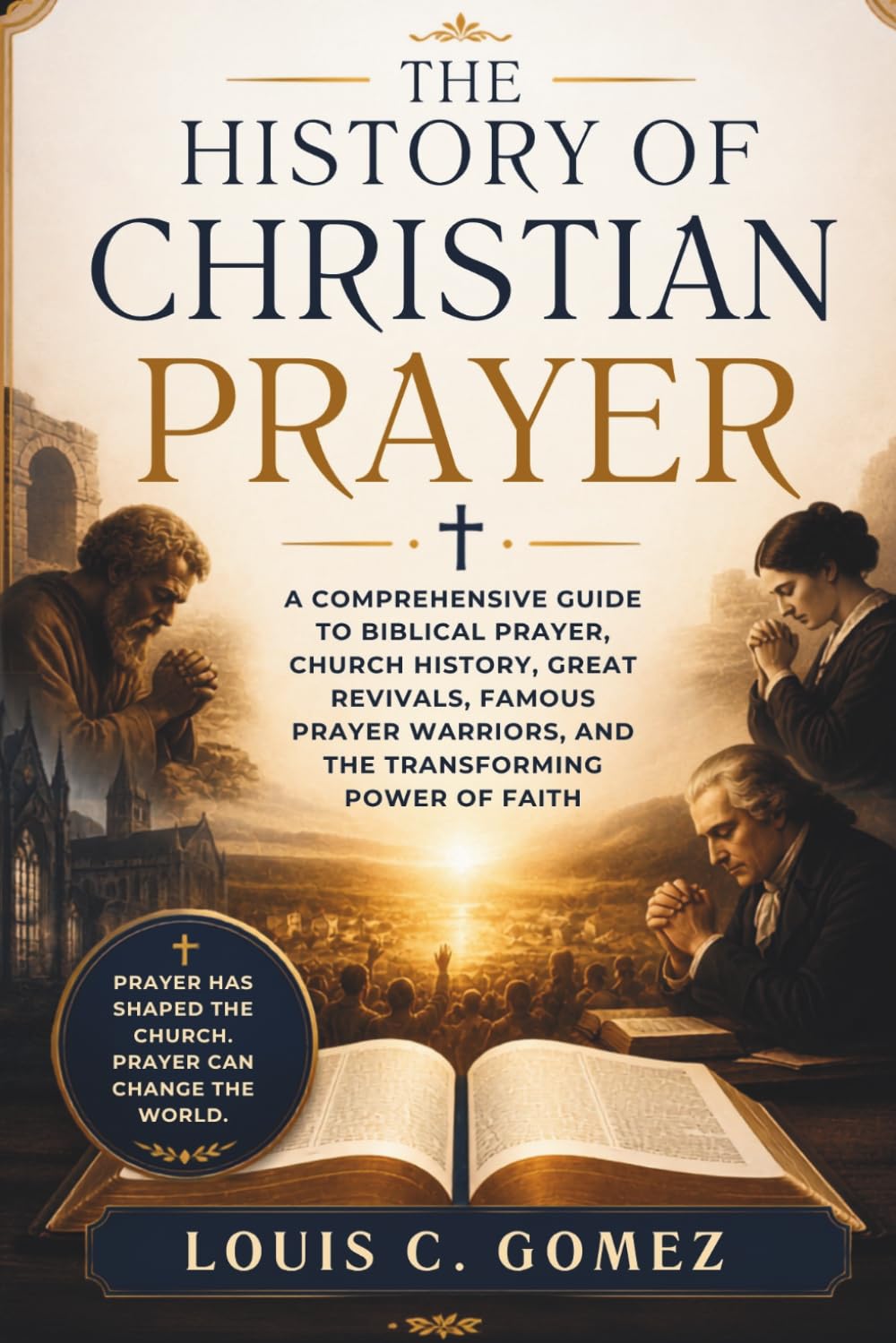 THE HISTORY OF CHRISTIAN PRAYER: A Comprehensive Guide to Biblical Prayer, Church History, Great Revivals, Famous Prayer Warriors, and the Transforming Power of Faith