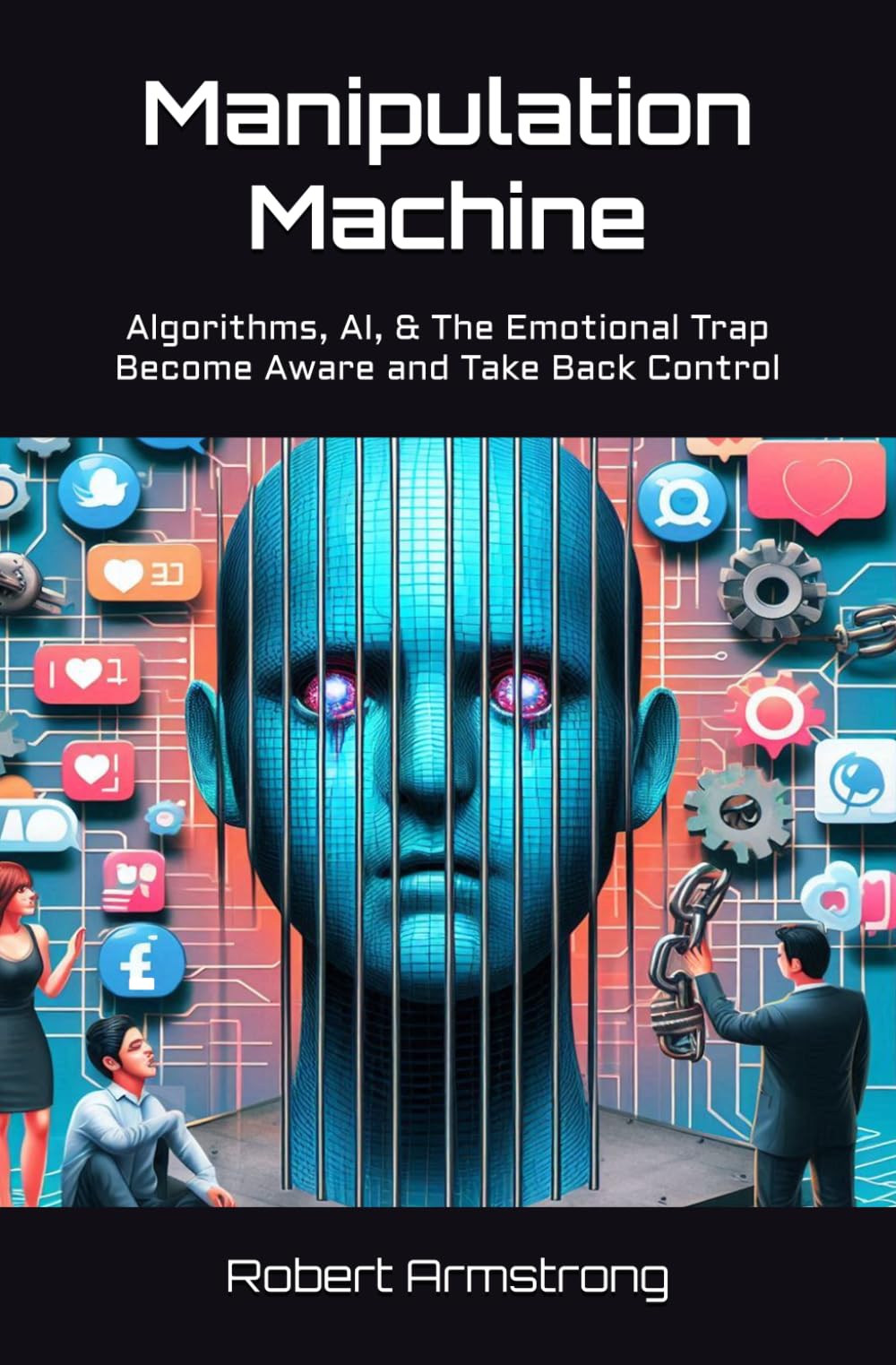 Manipulation Machine: Algorithms, AI, and The Emotional Trap – Become Aware and Take Back Control
