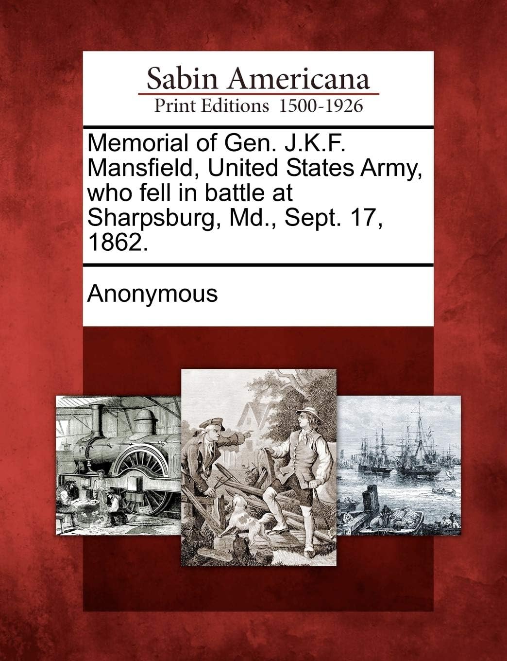 Memorial of Gen. J.K.F. Mansfield, United States Army, Who Fell in Battle at Sharpsburg, MD., Sept. 17, 1862.