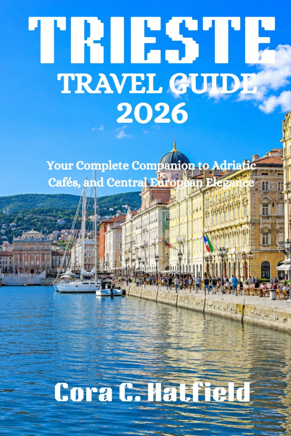 TRIESTE TRAVEL GUIDE 2026: Your Complete Companion to Adriatic Cafés, and Central European Elegance