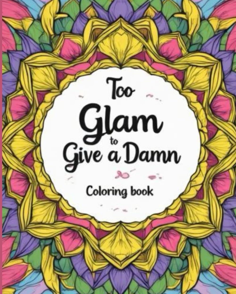 Too Glam to Give a Damn Coloring Book - A Bold & Boujee Coloring Escape for Badass Women: Because Therapy Is Expensive
