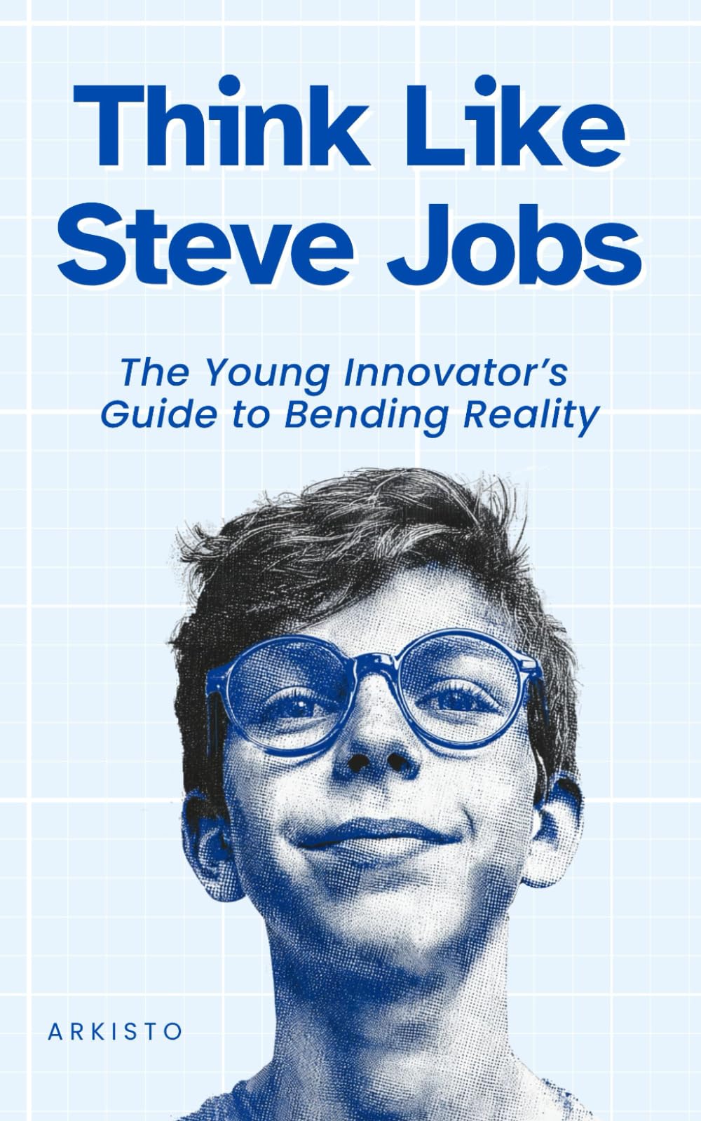Think Like Steve Jobs: The Young Innovator’s Guide to Bending Reality (The Think Like Mental Models Series)